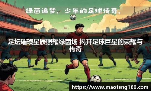 足坛璀璨星辰照耀绿茵场 揭开足球巨星的荣耀与传奇