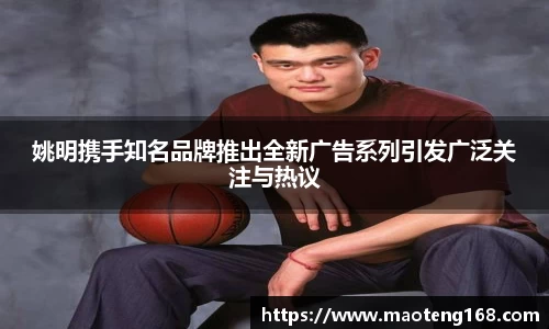姚明携手知名品牌推出全新广告系列引发广泛关注与热议