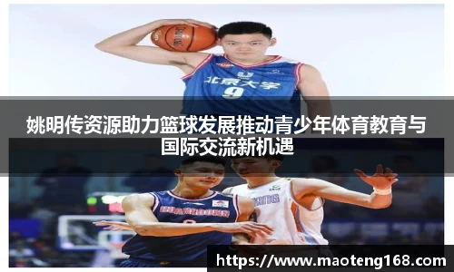 姚明传资源助力篮球发展推动青少年体育教育与国际交流新机遇