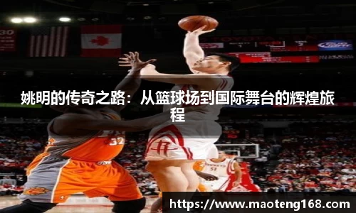 姚明的传奇之路：从篮球场到国际舞台的辉煌旅程