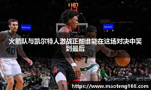 火箭队与凯尔特人激战正酣谁能在这场对决中笑到最后